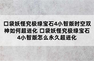 口袋妖怪究极绿宝石4小智版时空双神如何超进化 口袋妖怪究极绿宝石4小智版怎么永久超进化